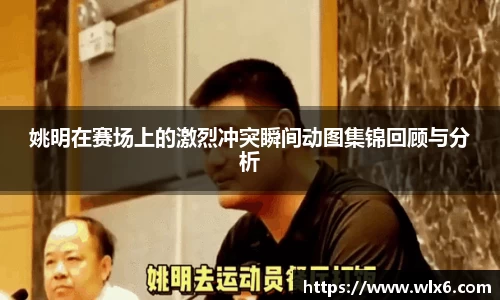 姚明在赛场上的激烈冲突瞬间动图集锦回顾与分析