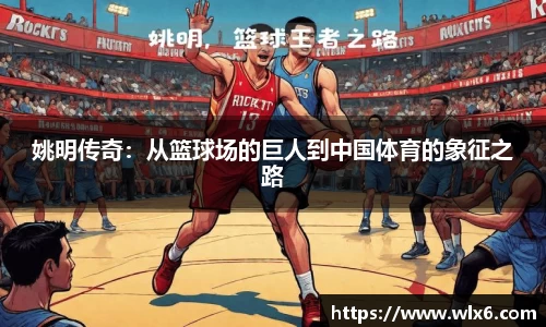 姚明传奇：从篮球场的巨人到中国体育的象征之路