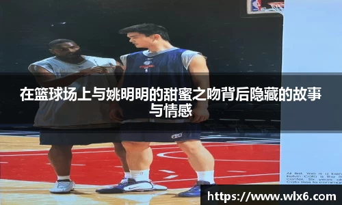 在篮球场上与姚明明的甜蜜之吻背后隐藏的故事与情感