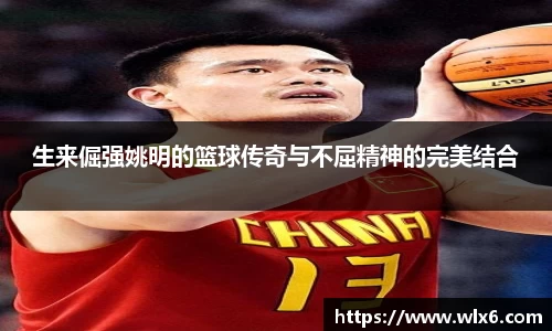 生来倔强姚明的篮球传奇与不屈精神的完美结合