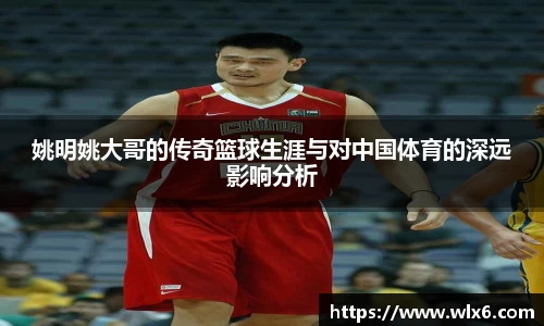 姚明姚大哥的传奇篮球生涯与对中国体育的深远影响分析