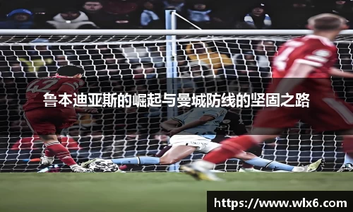 鲁本迪亚斯的崛起与曼城防线的坚固之路
