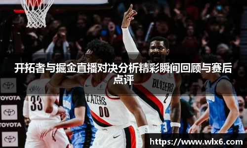 开拓者与掘金直播对决分析精彩瞬间回顾与赛后点评