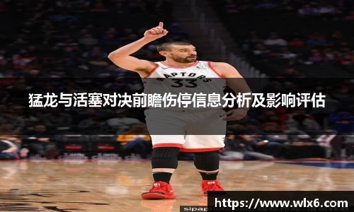 熊猫体育猛龙与活塞对决前瞻伤停信息分析及影响评估