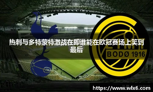 熊猫体育热刺与多特蒙特激战在即谁能在欧冠赛场上笑到最后