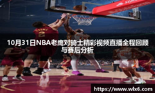 熊猫体育10月31日NBA老鹰对骑士精彩视频直播全程回顾与赛后分析